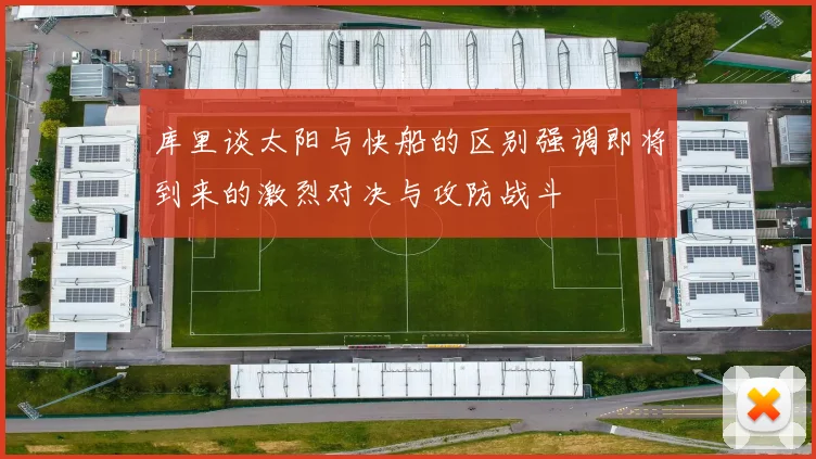 库里谈太阳与快船的区别强调即将到来的激烈对决与攻防战斗