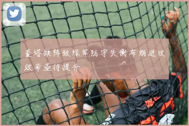 奎塔缺阵致绿军防守失衡布朗进攻效率亟待提升