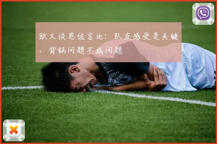欧文谈恩佐言论：队友感受是关键，背锅问题不成问题