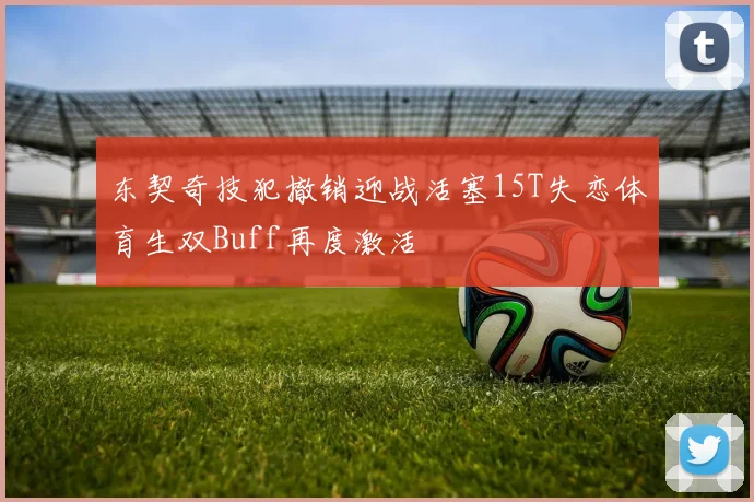 东契奇技犯撤销迎战活塞15T失恋体育生双Buff再度激活