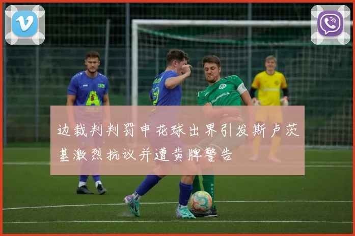 边裁判判罚申花球出界引发斯卢茨基激烈抗议并遭黄牌警告